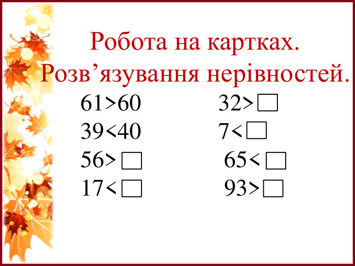 Робота на картках. Розв’язування нерівностей. 61>60 32> 39<40 7< 56> 65< 17< 93>