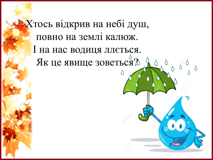 Хтось відкрив на небі душ,повно на землі калюж.І на нас водиця ллється. Як це явище зоветься?