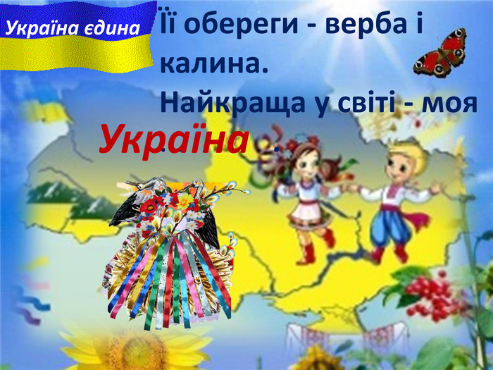 Її обереги - верба i калина. Найкраща у свiтi - моя ... . Україна. Україна єдина