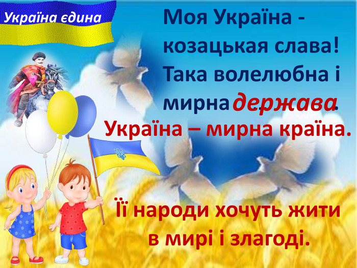 Моя Україна - козацькая слава!Така волелюбна i мирна … .держава Україна – мирна країна.Її народи хочуть жити в мирі і злагоді. Україна єдина