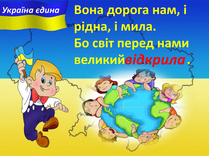 Вона дорога нам, i рідна, i мила. Бо світ перед нами великий ... .відкрила. Україна єдина