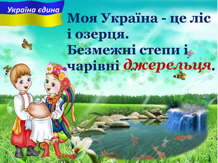 Моя Україна - це ліс і озерця. Безмежні степи i чарiвнi ... . Україна єдинаджерельця 