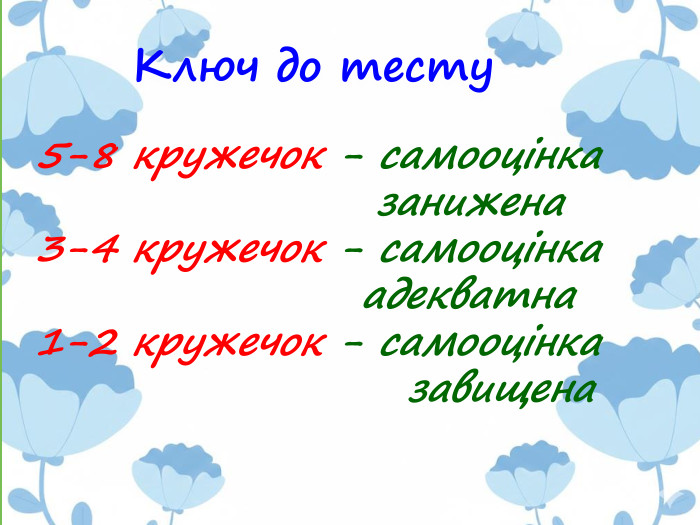 Ключ до тесту5-8 кружечок - самооцінка занижена 3-4 кружечок - самооцінка адекватна 1-2 кружечок - самооцінка завищенаrrrrrr