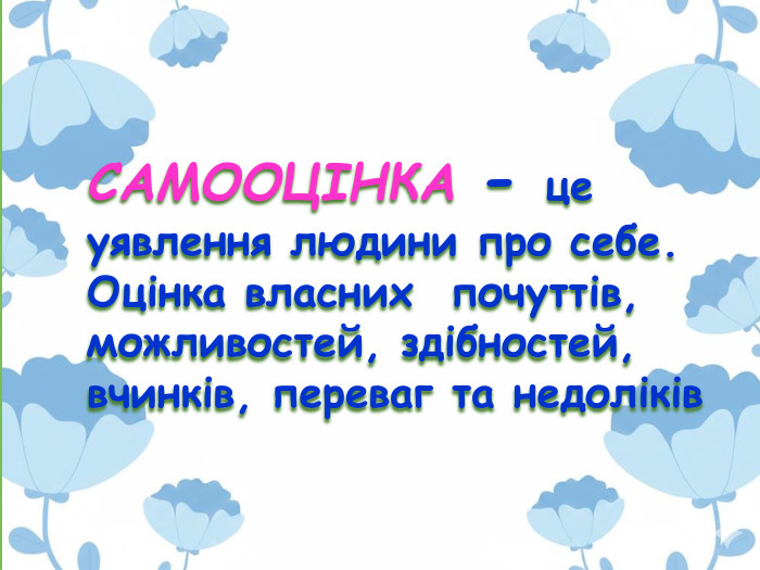 САМООЦІНКА - це уявлення людини про себе. Оцінка власних почуттів, можливостей, здібностей, вчинків, переваг та недоліків 