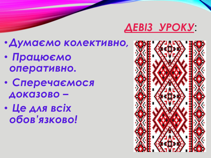 Девіз уроку: Думаємо колективно, Працюємо оперативно. Сперечаємося доказово – Це для всіх обов’язково!