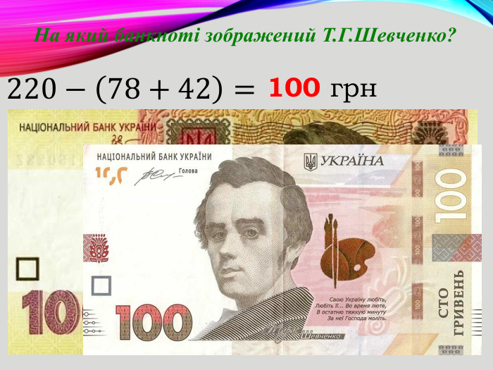 На який банкноті зображений Т. Г. Шевченко?220−78+42= 100 грн