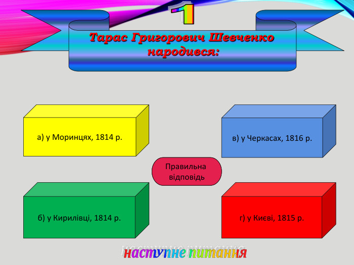 Тарас Григорович Шевченко народився:а) у Моринцях, 1814 р.б) у Кирилівці, 1814 р.г) у Києві, 1815 р.в) у Черкасах, 1816 р. А Правильна відповідьнаступне питання1