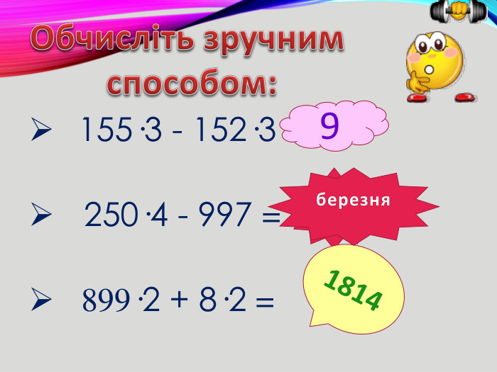 155·3 - 152·3 = 250·4 - 997 = 899·2 + 8·2 =Обчисліть зручним способом:931814березня