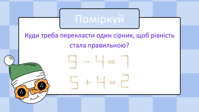 Поміркуй. Куди треба перекласти один сірник, щоб рівність стала правильною?