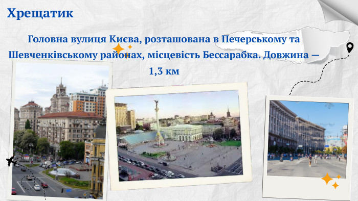 Хрещатик. Головна вулиця Києва, розташована в Печерському та Шевченківському районах, місцевість Бессарабка. Довжина — 1,3 км