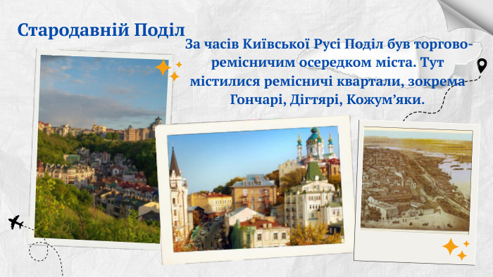 Стародавній Поділ За часів Київської Русі Поділ був торгово-ремісничим осередком міста. Тут містилися ремісничі квартали, зокрема Гончарі, Дігтярі, Кожум’яки.