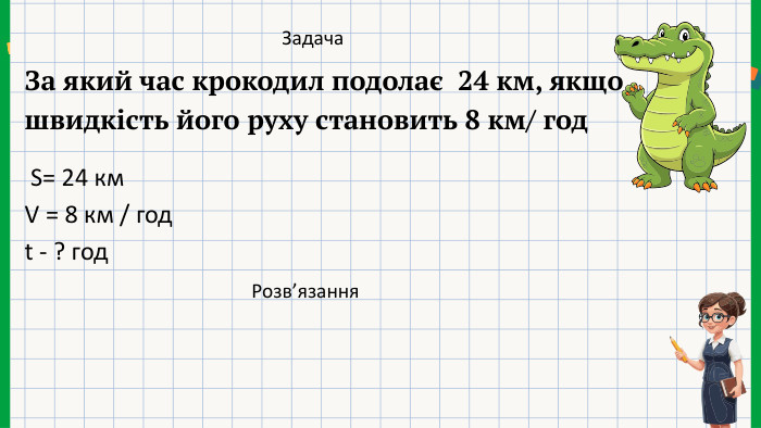 Задача S= 24 км. V = 8 км / годt - ? год. Розв’язання. За який час крокодил подолає 24 км, якщо швидкість його руху становить 8 км/ год