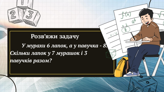  У мурахи 6 лапок, а у павучка - 8. Скільки лапок у 7 мурашок і 3 павучків разом?Розв’яжи задачу