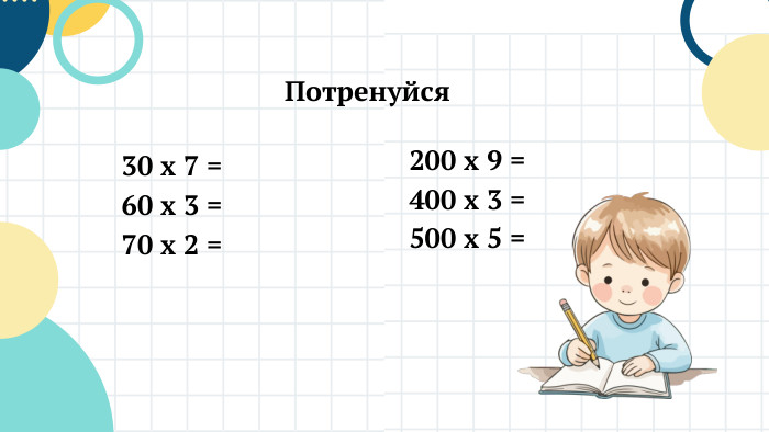 Потренуйся30 х 7 = 60 х 3 = 70 х 2 = 200 х 9 = 400 х 3 = 500 х 5 = 