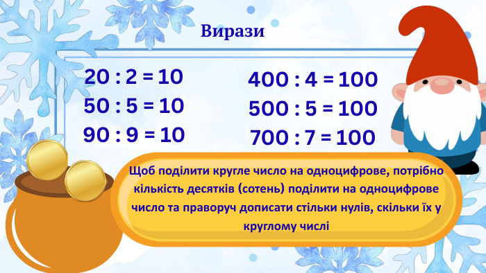 20 : 2 = 10 50 : 5 = 10 90 : 9 = 10400 : 4 = 100 500 : 5 = 100 700 : 7 = 100 Щоб поділити кругле число на одноцифрове, потрібно кількість десятків (сотень) поділити на одноцифрове число та праворуч дописати стільки нулів, скільки їх у круглому числіВирази