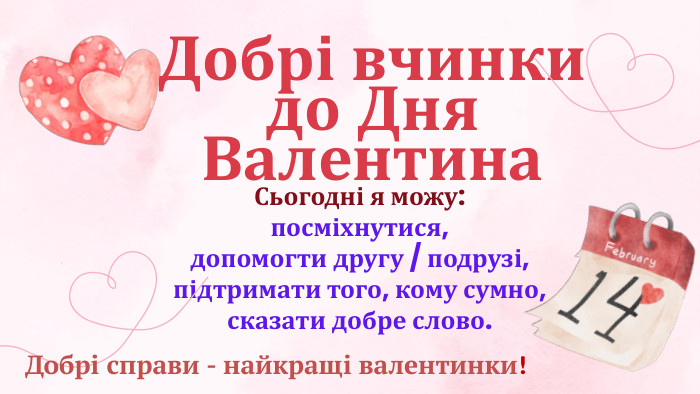 Сьогодні я можу:посміхнутися,допомогти другу / подрузі,підтримати того, кому сумно,сказати добре слово. Добрі вчинки до Дня Валентина. Добрі справи - найкращі валентинки!
