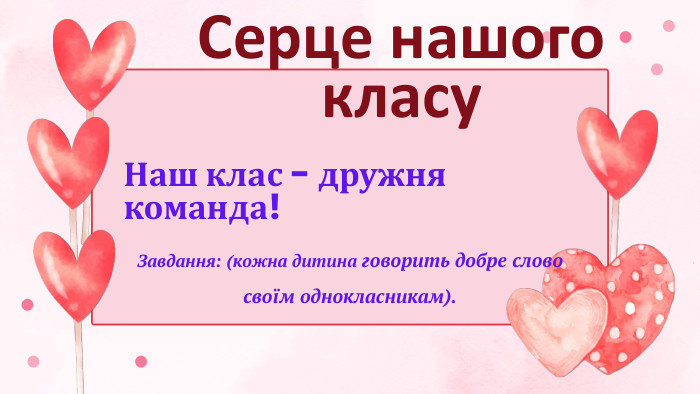 Наш клас - дружня команда!Серце нашого класу Завдання: (кожна дитина говорить добре слово своїм однокласникам).