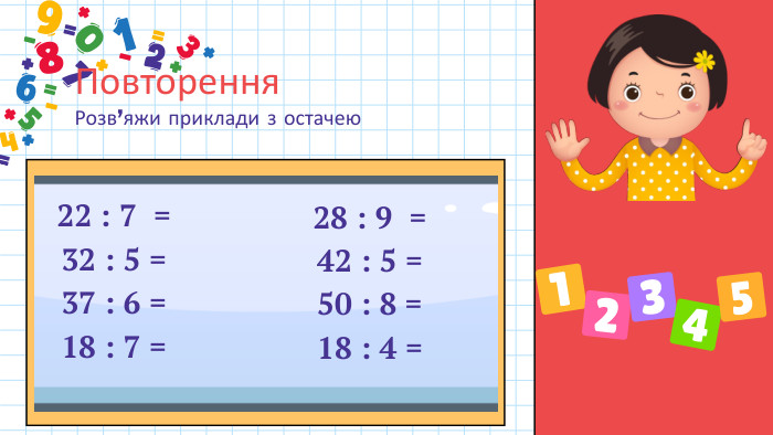 Повторення. Розв’яжи приклади з остачею22 : 7 =32 : 5 = 37 : 6 = 18 : 7 = 28 : 9 =42 : 5 = 50 : 8 = 18 : 4 = 