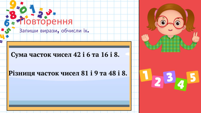 Повторення. Запиши вирази, обчисли їх. Сума часток чисел 42 і 6 та 16 і 8. Різниця часток чисел 81 і 9 та 48 і 8.