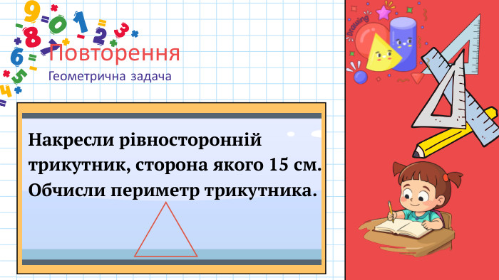 Повторення. Геометрична задача. Накресли рівносторонній трикутник, сторона якого 15 см. Обчисли периметр трикутника.