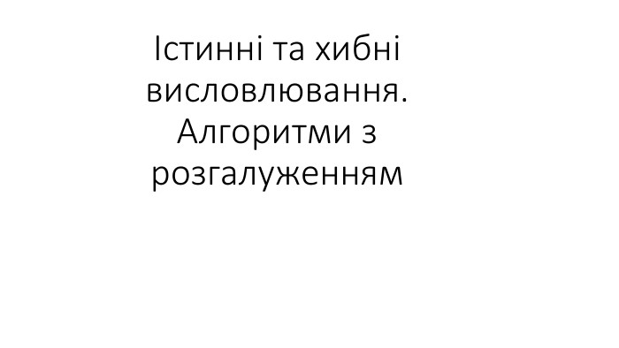 Істинні та хибні висловлювання. Алгоритми з розгалуженням 