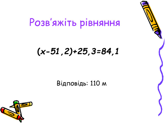 Розв’яжіть рівняння   (x-51,2)+25,3=84,1 Відповідь: 110 м 