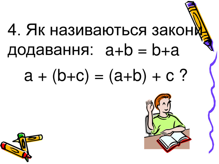 4. Як називаються закони додавання: a+b = b+a a + (b+c) = (a+b) + c ? 