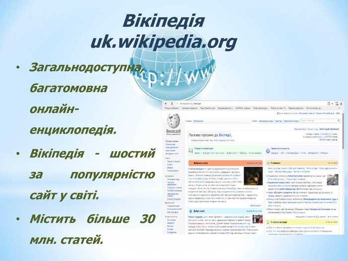 Вікіпедія uk.wikipedia.org Загальнодоступна, багатомовна онлайн-енциклопедія. Вікіпедія - шостий за популярністю сайт у світі. Містить більше 30 млн. статей. 