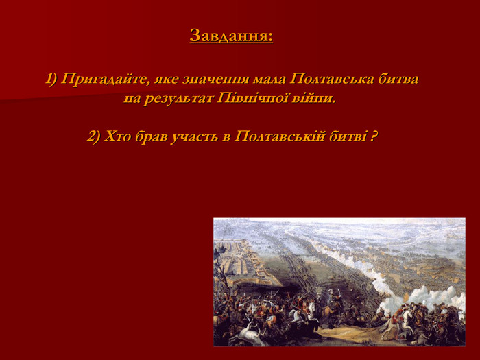 Завдання:   1) Пригадайте, яке значення мала Полтавська битва  на результат Північної війни.   2) Хто брав участь в Полтавській битві ? 