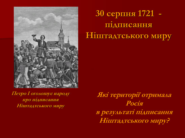 Петро I оголошує народу  про підписання  Ніштадтського миру  30 серпня 1721  -  підписання  Ніштадтського миру  Які території отримала Росія  в результаті підписання Ніштадтського миру? 