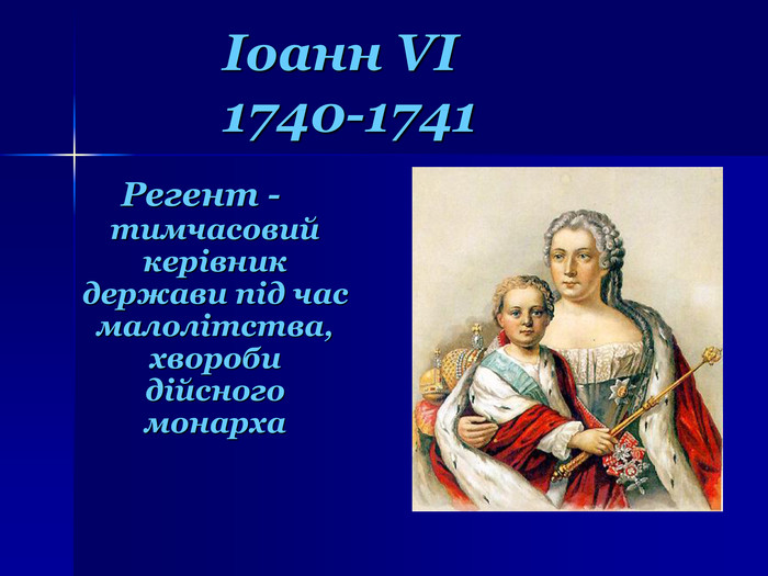 Іоанн VI 1740-1741 Регент - тимчасовий керівник держави під час малолітства, хвороби дійсного монарха 