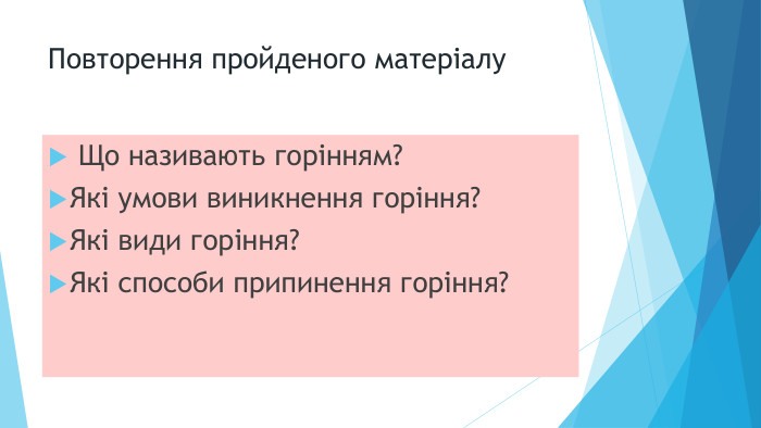 Повторення пройденого матеріалу Що називають горінням?Які умови виникнення горіння?Які види горіння?Які способи припинення горіння?