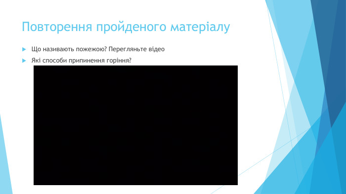 Повторення пройденого матеріалу. Що називають пожежою? Перегляньте відео. Які способи припинення горіння?