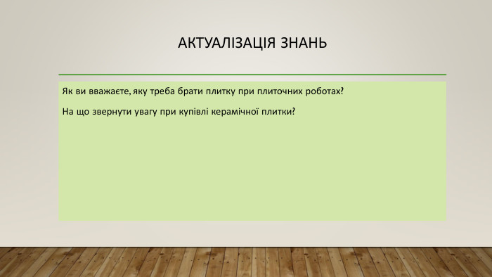 Актуалізація знань. Як ви вважаєте, яку треба брати плитку при плиточних роботах?На що звернути увагу при купівлі керамічної плитки?