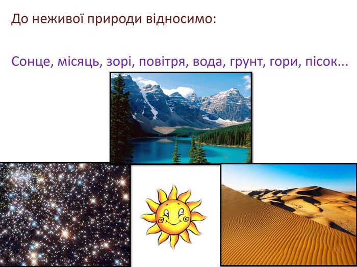 До неживої природи відносимо: Сонце, місяць, зорі, повітря, вода, грунт, гори, пісок...rrrrr