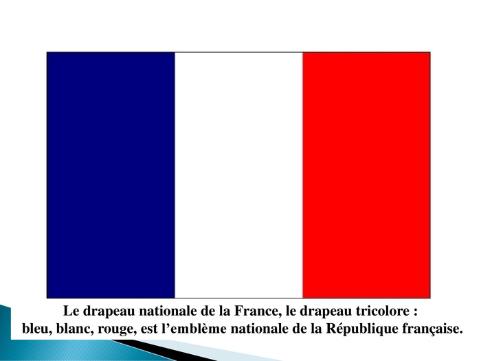 Le drapeau nationale de la France, le drapeau tricolore : bleu, blanc, rouge, est l’emblème nationale de la République française.