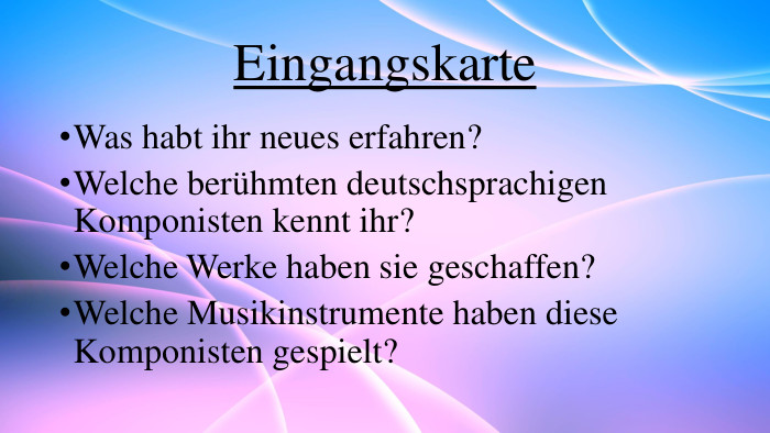 Eingangskarte. Was habt ihr neues erfahren?Welche berühmten deutschsprachigen Komponisten kennt ihr?Welche Werke haben sie geschaffen?Welche Musikinstrumente haben diese Komponisten gespielt?