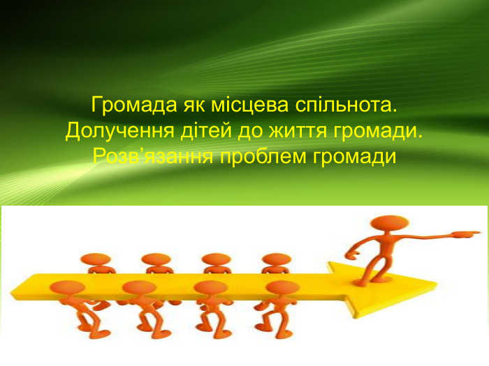 Громада як місцева спільнота. Долучення дітей до життя громади. Розв’язання проблем громади