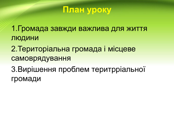 План уроку1. Громада завжди важлива для життя людини 2. Територіальна громада і місцеве самоврядування3. Вирішення проблем теритрріальної громади