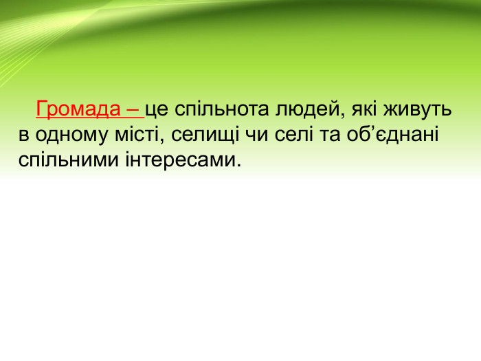  Громада – це спільнота людей, які живуть в одному місті, селищі чи селі та об’єднані спільними інтересами.