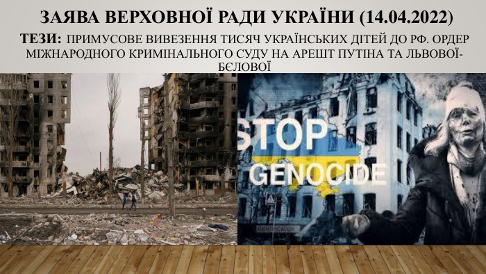  Заява Верховної Ради України (14.04.2022)Тези: Примусове вивезення тисяч українських дітей до РФ. Ордер Міжнародного кримінального суду на арешт Путіна та Львової-Бєлової