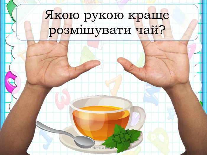 Якою рукою краще розмішувати чай?Нагірна Тетяна