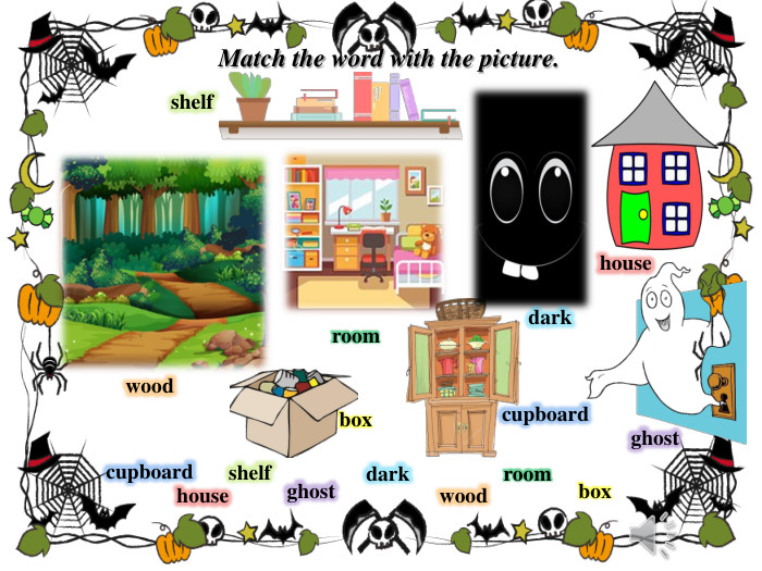 Match the word with the picture.cupboarddarkghostwoodboxhouseroomshelfcupboardhouseshelfghostdarkwoodroombox