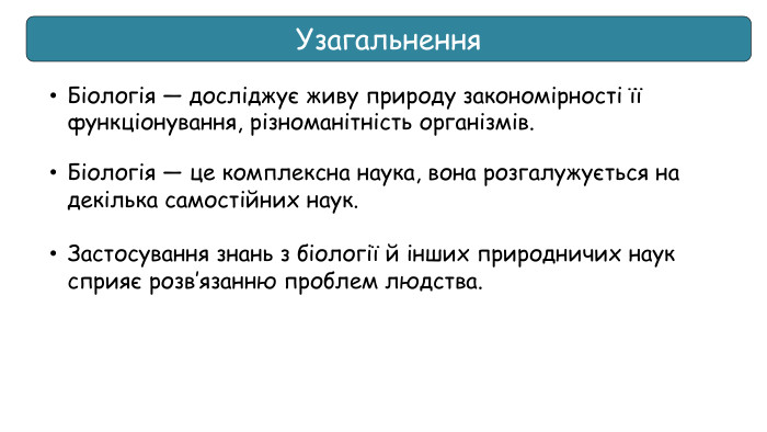 Застосування знань з біології й інших природничих наук сприяє розв’язанню проблем людства. Узагальнення. Біологія — досліджує живу природу закономірності її функціонування, різноманітність організмів. Біологія — це комплексна наука, вона розгалужується на декілька самостійних наук.