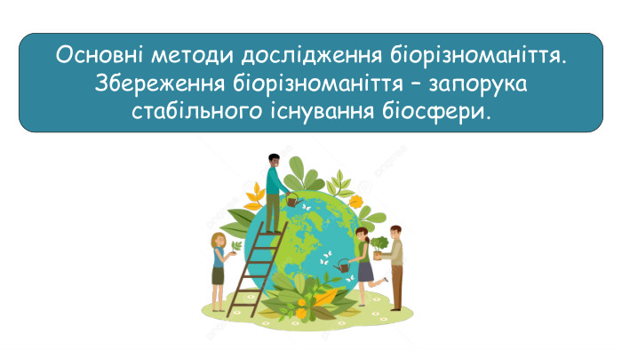 Основні методи дослідження біорізноманіття. Збереження біорізноманіття – запорука стабільного існування біосфери.
