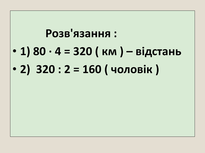 Розв'язання :1) 80 · 4 = 320 ( км ) – відстань2) 320 : 2 = 160 ( чоловік )