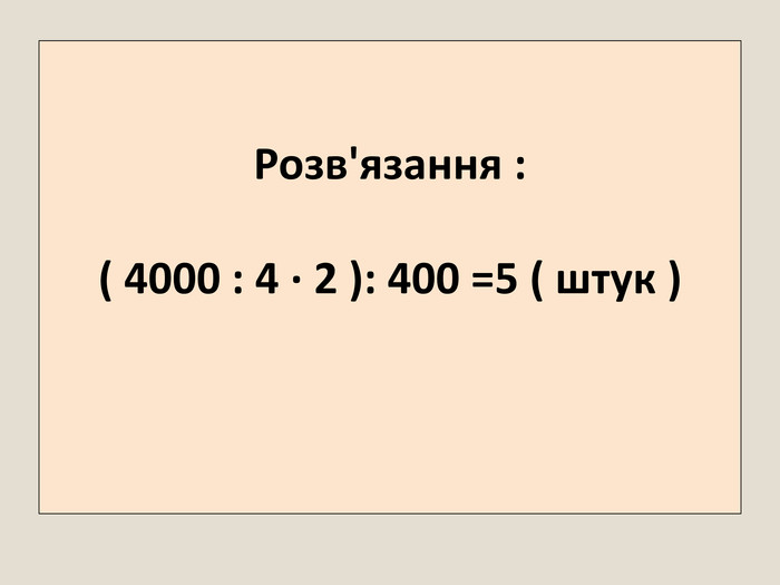 Розв'язання :( 4000 : 4 · 2 ): 400 =5 ( штук ) 