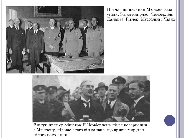 Виступ прем'єр-міністра Н. Чемберлена після повернення з Мюнхену, під час якого він заявив, що привіз мир для цілого покоління. Під час підписання Мюнхенської угоди. Зліва направо: Чемберлен, Даладьє, Гітлер, Муссоліні і Чіано