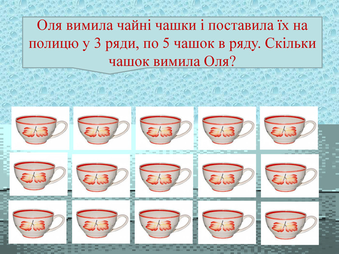 Оля вимила чайні чашки і поставила їх на полицю у 3 ряди, по 5 чашок в ряду. Скільки чашок вимила Оля?  