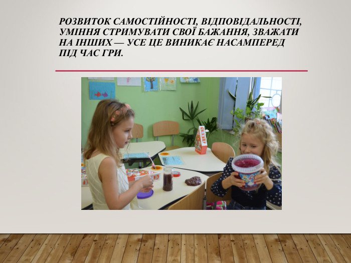 РОЗВИТОК САМОСТІЙНОСТІ, ВІДПОВІДАЛЬНОСТІ, УМІННЯ СТРИМУВАТИ СВОЇ БАЖАННЯ, ЗВАЖАТИ НА ІНШИХ — УСЕ ЦЕ ВИНИКАЄ НАСАМПЕРЕД ПІД ЧАС ГРИ.  